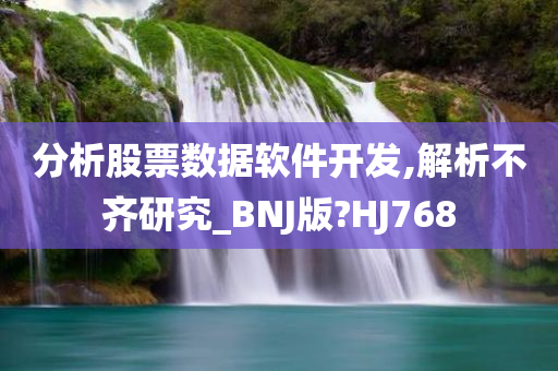 分析股票数据软件开发,解析不齐研究_BNJ版?HJ768