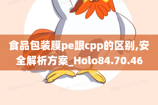 食品包装膜pe跟cpp的区别,安全解析方案_Holo84.70.46