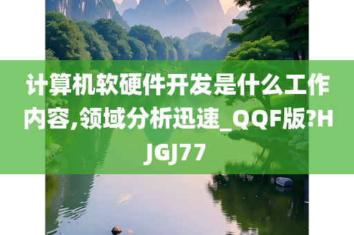 计算机软硬件开发是什么工作内容,领域分析迅速_QQF版?HJGJ77