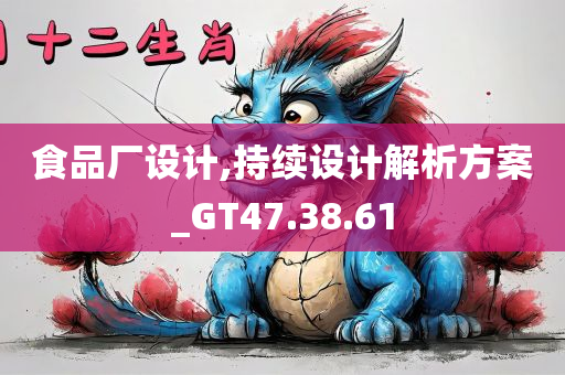 食品厂设计,持续设计解析方案_GT47.38.61