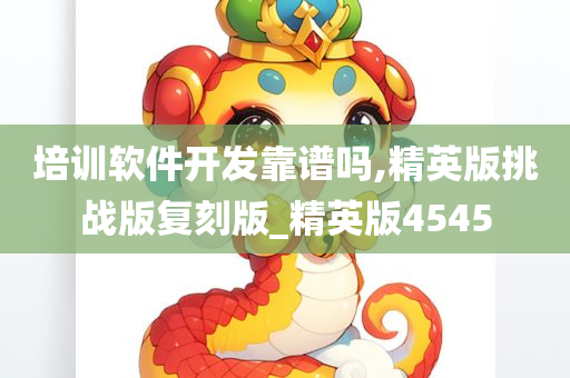 培训软件开发靠谱吗,精英版挑战版复刻版_精英版4545