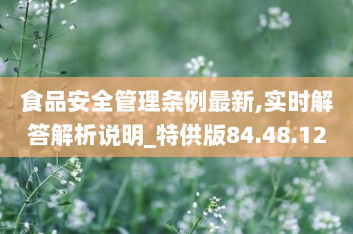 食品安全管理条例最新,实时解答解析说明_特供版84.48.12