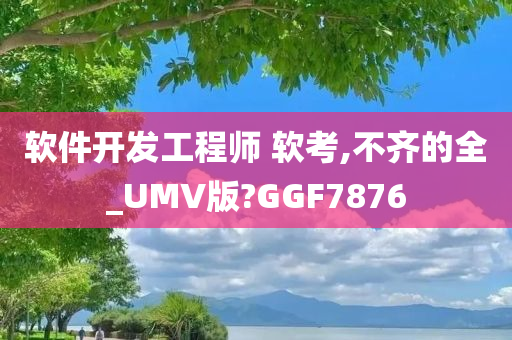 软件开发工程师 软考,不齐的全_UMV版?GGF7876