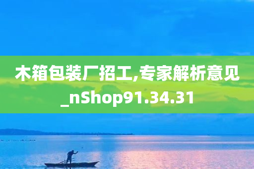 木箱包装厂招工,专家解析意见_nShop91.34.31