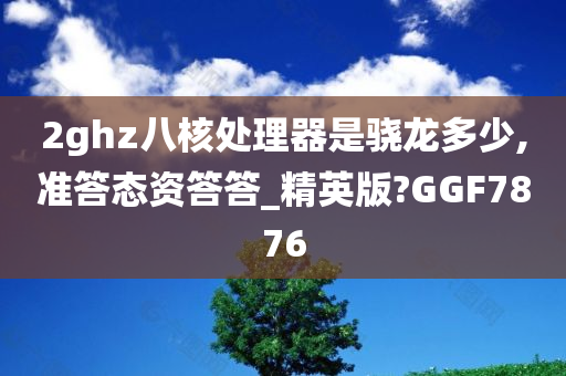 2ghz八核处理器是骁龙多少,准答态资答答_精英版?GGF7876