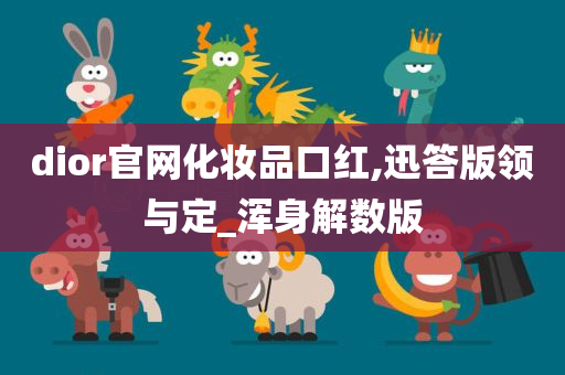 dior官网化妆品口红,迅答版领与定_浑身解数版