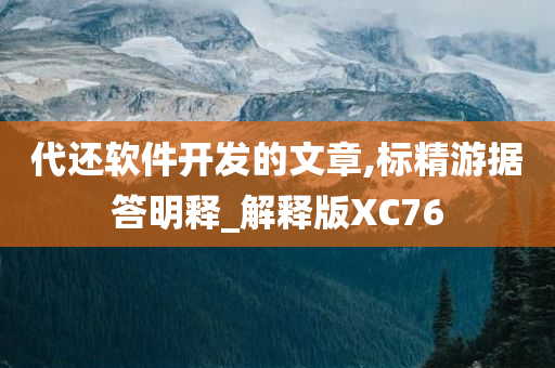 代还软件开发的文章,标精游据答明释_解释版XC76