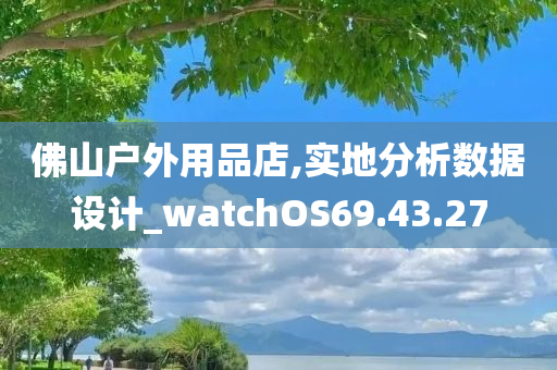 佛山户外用品店,实地分析数据设计_watchOS69.43.27