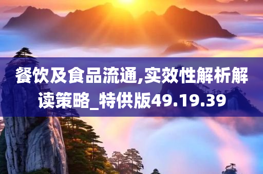 餐饮及食品流通,实效性解析解读策略_特供版49.19.39