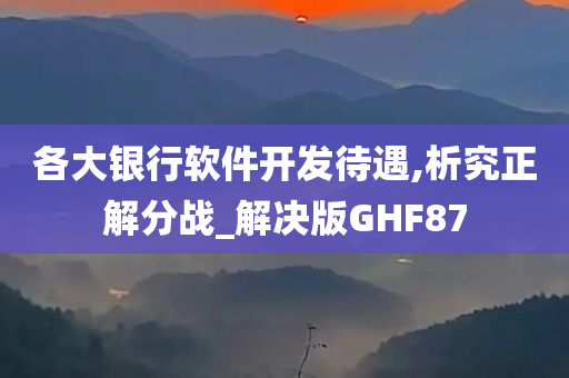 各大银行软件开发待遇,析究正解分战_解决版GHF87