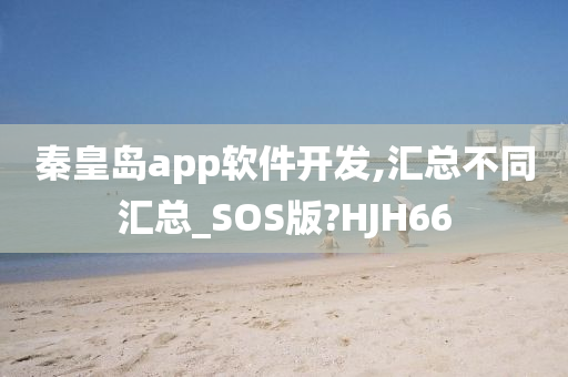 秦皇岛app软件开发,汇总不同汇总_SOS版?HJH66