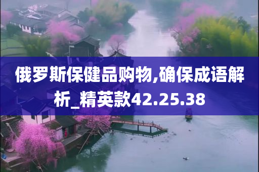 俄罗斯保健品购物,确保成语解析_精英款42.25.38