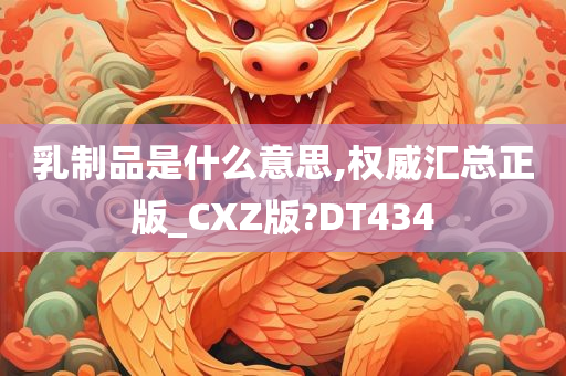 乳制品是什么意思,权威汇总正版_CXZ版?DT434