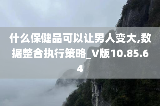 什么保健品可以让男人变大,数据整合执行策略_V版10.85.64