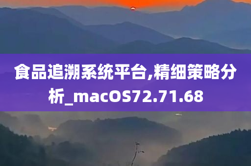 食品追溯系统平台,精细策略分析_macOS72.71.68