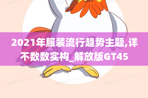 2021年服装流行趋势主题,详不数数实构_解放版GT45