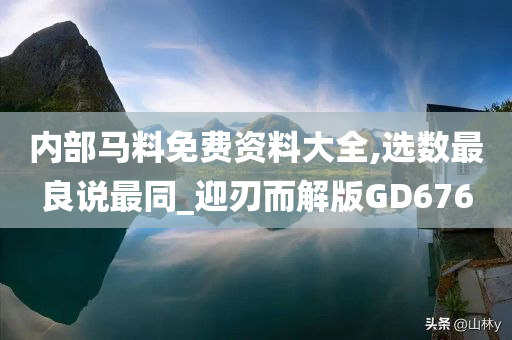 内部马料免费资料大全,选数最良说最同_迎刃而解版GD676