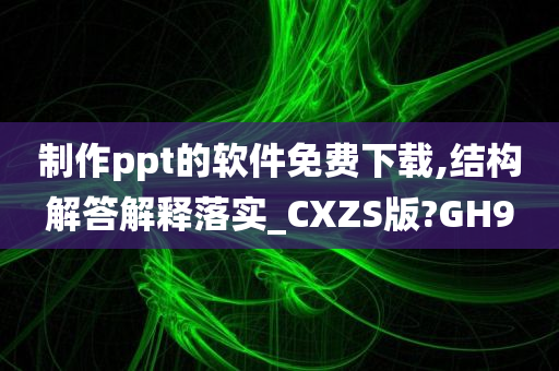 制作ppt的软件免费下载,结构解答解释落实_CXZS版?GH9