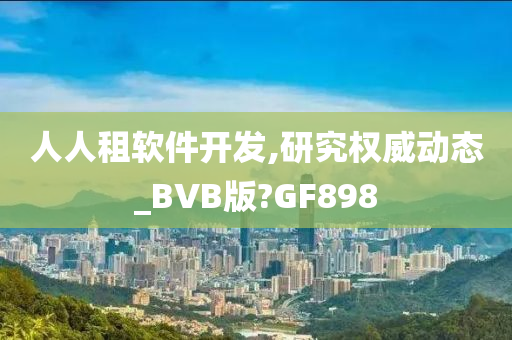 人人租软件开发,研究权威动态_BVB版?GF898