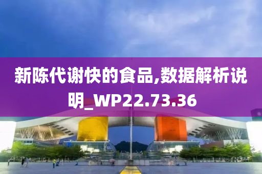 新陈代谢快的食品,数据解析说明_WP22.73.36