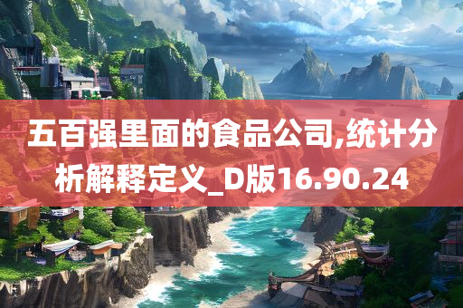 五百强里面的食品公司,统计分析解释定义_D版16.90.24