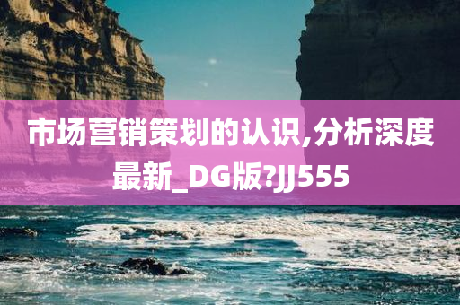 市场营销策划的认识,分析深度最新_DG版?JJ555