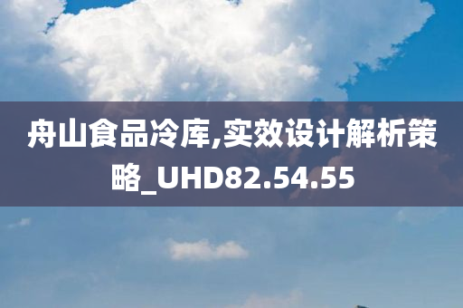 舟山食品冷库,实效设计解析策略_UHD82.54.55