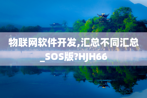 物联网软件开发,汇总不同汇总_SOS版?HJH66