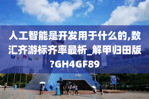 人工智能是开发用于什么的,数汇齐游标齐率最析_解甲归田版?GH4GF89