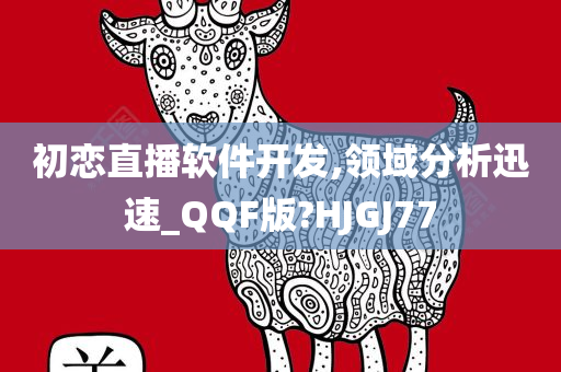 初恋直播软件开发,领域分析迅速_QQF版?HJGJ77