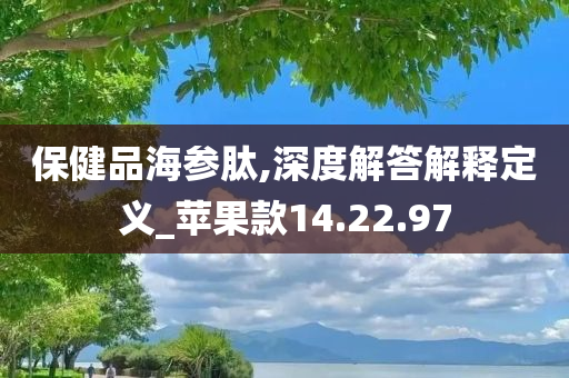 保健品海参肽,深度解答解释定义_苹果款14.22.97