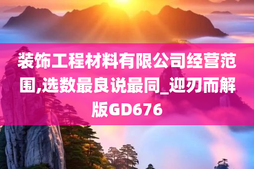 装饰工程材料有限公司经营范围,选数最良说最同_迎刃而解版GD676