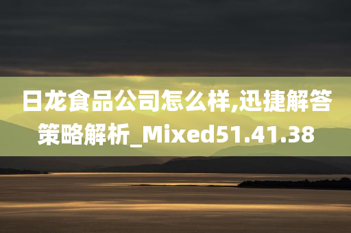 日龙食品公司怎么样,迅捷解答策略解析_Mixed51.41.38