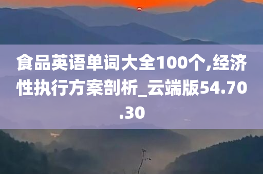 食品英语单词大全100个,经济性执行方案剖析_云端版54.70.30