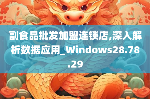 副食品批发加盟连锁店,深入解析数据应用_Windows28.78.29