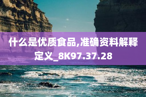 什么是优质食品,准确资料解释定义_8K97.37.28