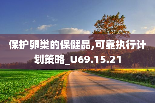 保护卵巢的保健品,可靠执行计划策略_U69.15.21