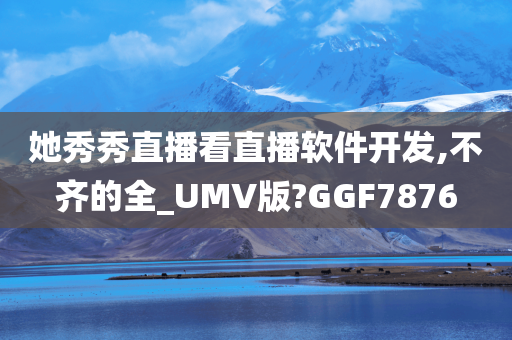 她秀秀直播看直播软件开发,不齐的全_UMV版?GGF7876