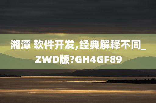 湘潭 软件开发,经典解释不同_ZWD版?GH4GF89