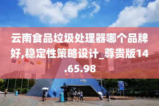 云南食品垃圾处理器哪个品牌好,稳定性策略设计_尊贵版14.65.98