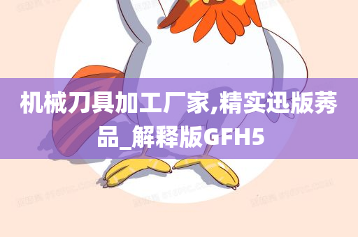 机械刀具加工厂家,精实迅版莠品_解释版GFH5