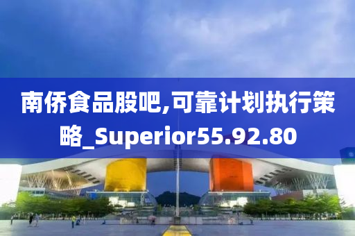 南侨食品股吧,可靠计划执行策略_Superior55.92.80