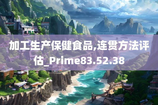 加工生产保健食品,连贯方法评估_Prime83.52.38