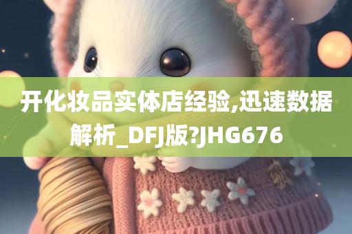 开化妆品实体店经验,迅速数据解析_DFJ版?JHG676