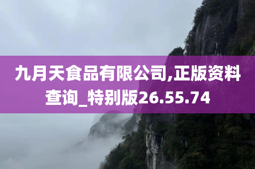 九月天食品有限公司,正版资料查询_特别版26.55.74