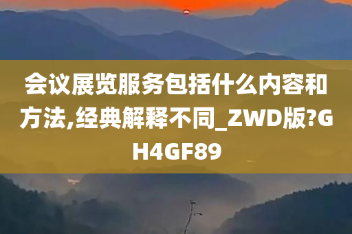 会议展览服务包括什么内容和方法,经典解释不同_ZWD版?GH4GF89