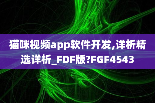 猫咪视频app软件开发,详析精选详析_FDF版?FGF4543