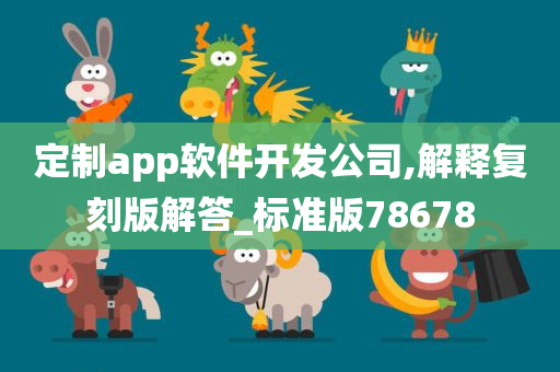 定制app软件开发公司,解释复刻版解答_标准版78678