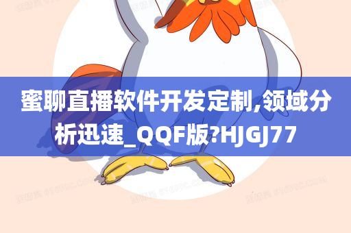 蜜聊直播软件开发定制,领域分析迅速_QQF版?HJGJ77