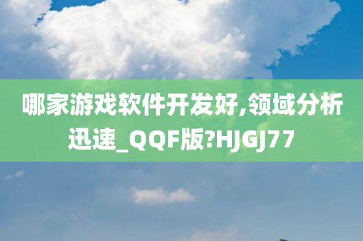 哪家游戏软件开发好,领域分析迅速_QQF版?HJGJ77